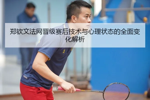 郑钦文法网晋级赛后技术与心理状态的全面变化解析 - B SPORTS